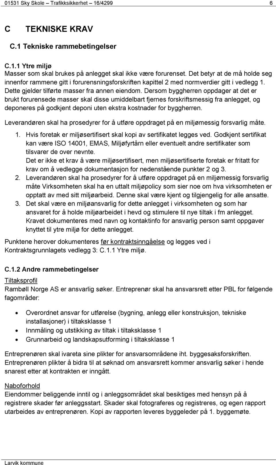 Dersom byggherren oppdager at det er brukt forurensede masser skal disse umiddelbart fjernes forskriftsmessig fra anlegget, og deponeres på godkjent deponi uten ekstra kostnader for byggherren.