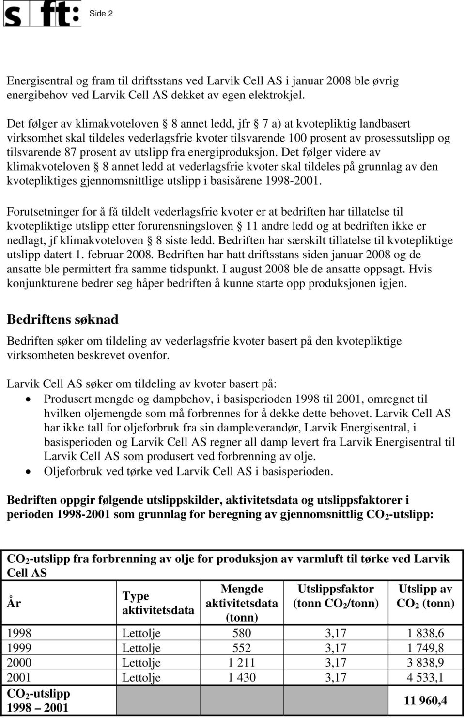 utslipp fra energiproduksjon. Det følger videre av klimakvoteloven 8 annet ledd at vederlagsfrie kvoter skal tildeles på grunnlag av den kvotepliktiges gjennomsnittlige utslipp i basisårene 1998-2001.