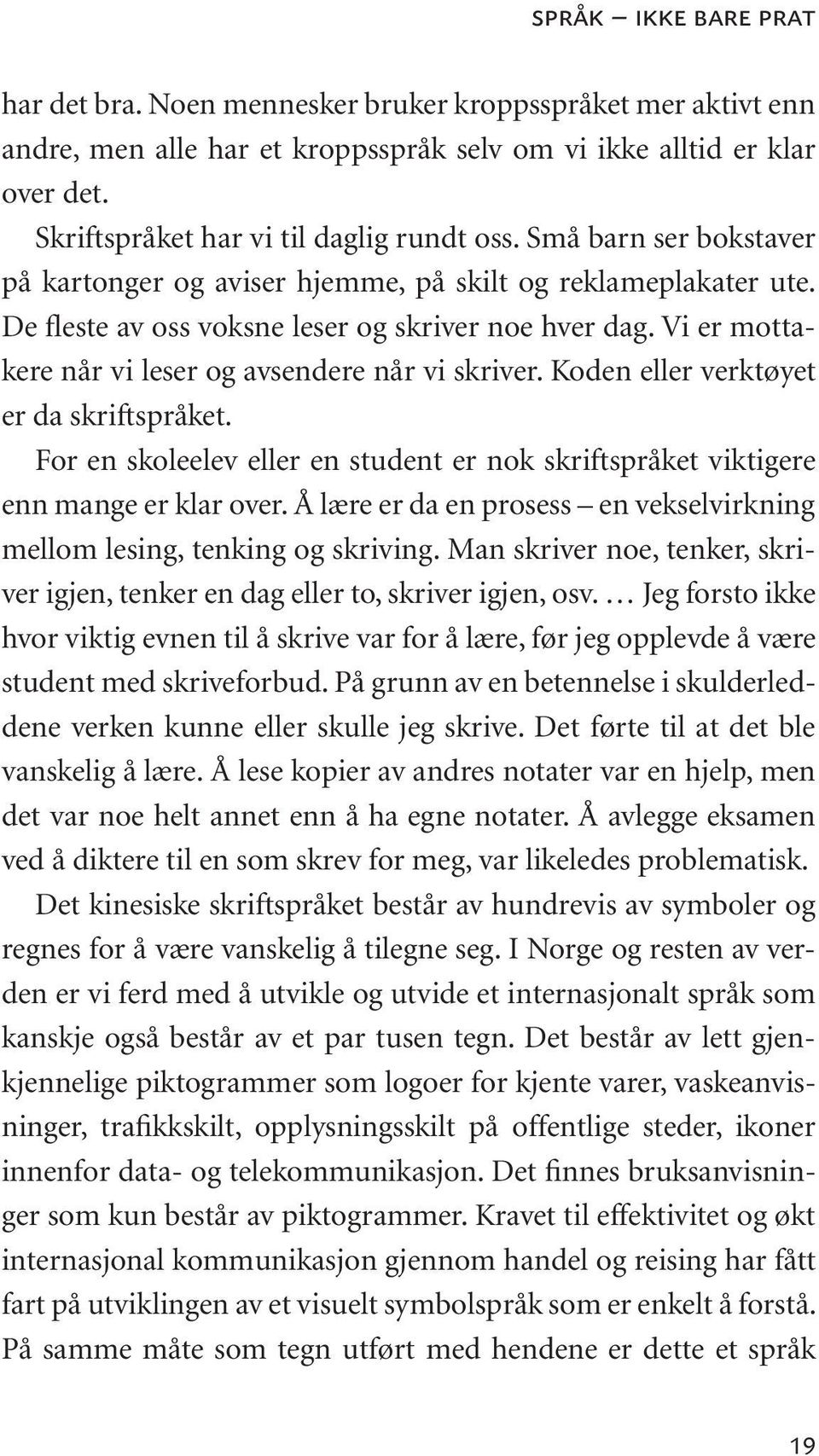 Vi er mottakere når vi leser og avsendere når vi skriver. Koden eller verktøyet er da skriftspråket. For en skoleelev eller en student er nok skriftspråket viktigere enn mange er klar over.