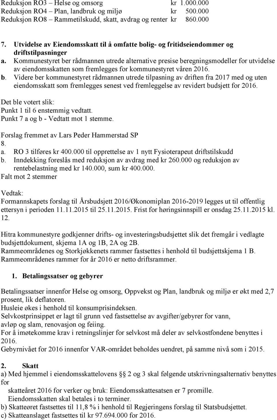 Kommunestyret ber rådmannen utrede alternative presise beregningsmodeller for utvidelse av eiendomsskatten som fremlegges for kommunestyret våren 2016. b. Videre ber kommunestyret rådmannen utrede tilpasning av driften fra 2017 med og uten eiendomsskatt som fremlegges senest ved fremleggelse av revidert budsjett for 2016.