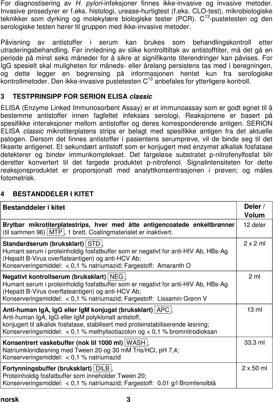 C 13 -pustetesten og den serologiske testen hører til gruppen med ikke-invasive metoder. Påvisning av antistoffer i serum kan brukes som behandlingskontroll etter utraderingsbehandling.