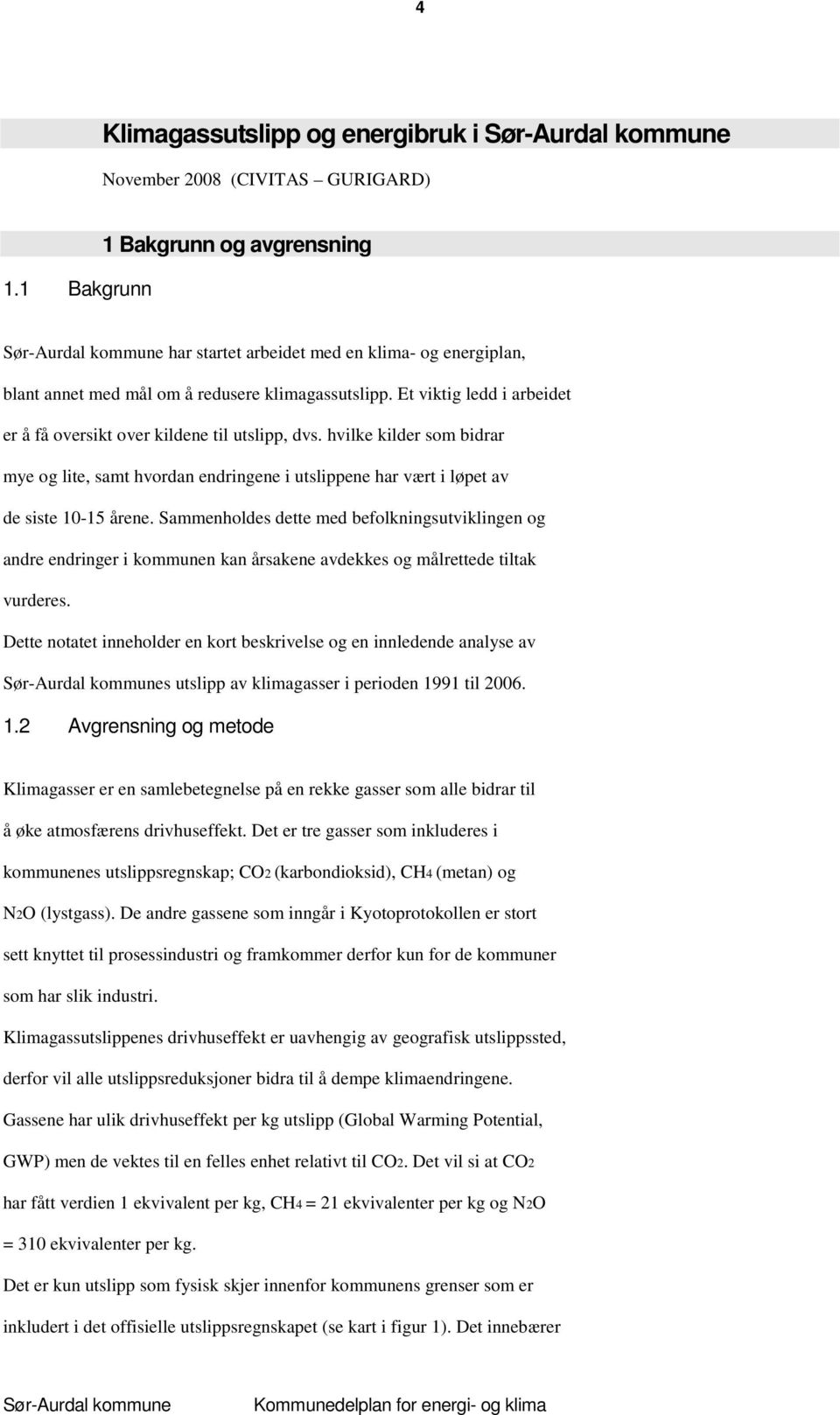 Et viktig ledd i arbeidet er å få oversikt over kildene til utslipp, dvs. hvilke kilder som bidrar mye og lite, samt hvordan endringene i utslippene har vært i løpet av de siste 10-15 årene.