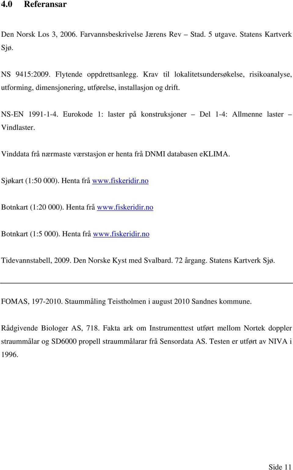 Vinddata frå nærmaste værstasjon er henta frå DNMI databasen eklima. Sjøkart (1:50 000). Henta frå www.fiskeridir.no Botnkart (1:20 000). Henta frå www.fiskeridir.no Botnkart (1:5 000). Henta frå www.fiskeridir.no Tidevannstabell, 2009.