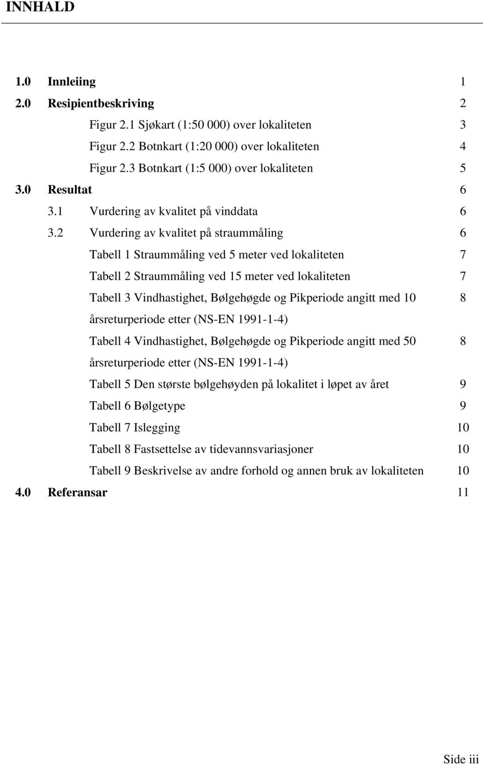 2 Vurdering av kvalitet på straummåling 6 Tabell 1 Straummåling ved 5 meter ved lokaliteten 7 Tabell 2 Straummåling ved 15 meter ved lokaliteten 7 Tabell 3 Vindhastighet, Bølgehøgde og Pikperiode