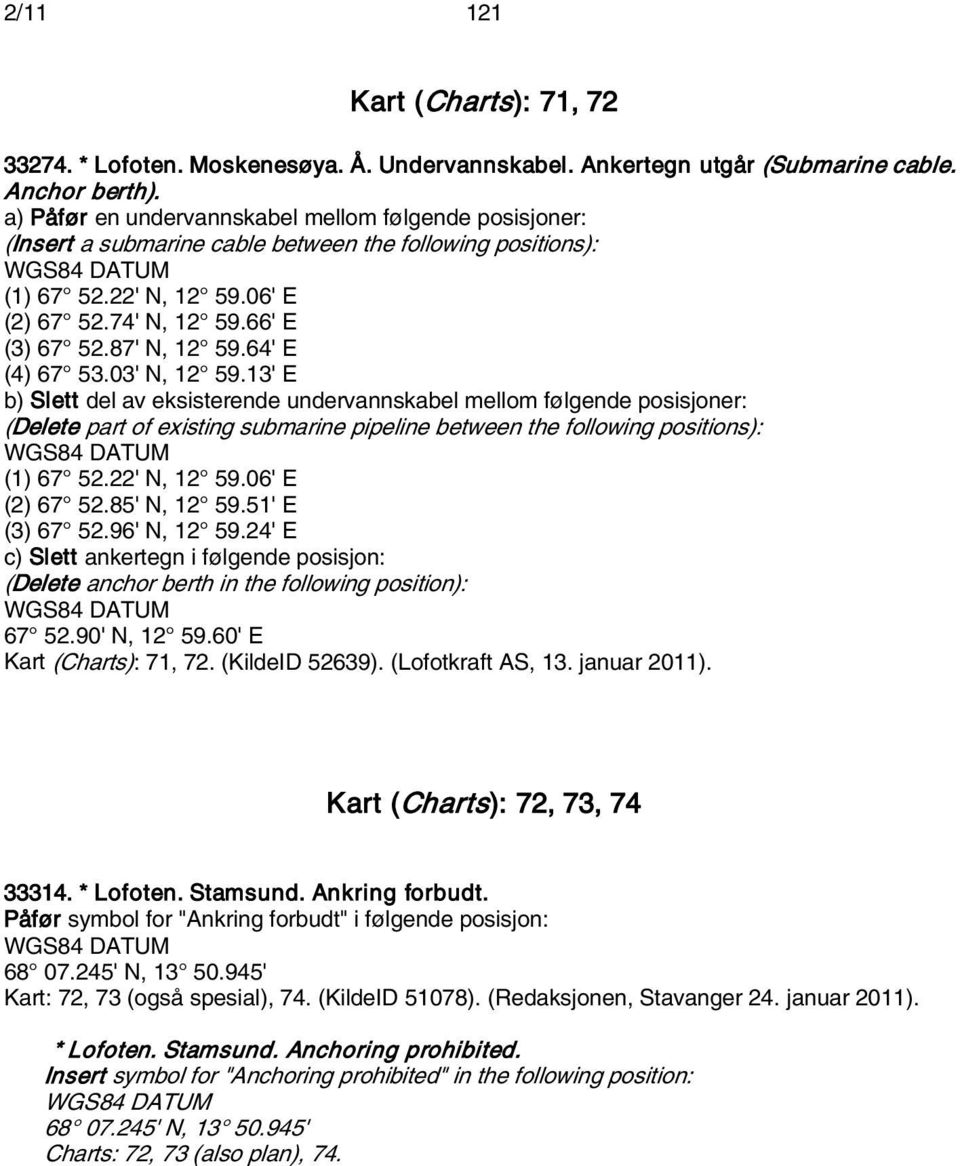 64' E (4) 67 53.03' N, 12 59.13' E b) Slett del av eksisterende undervannskabel mellom følgende posisjoner: (Delete part of existing submarine pipeline between the following positions): (1) 67 52.