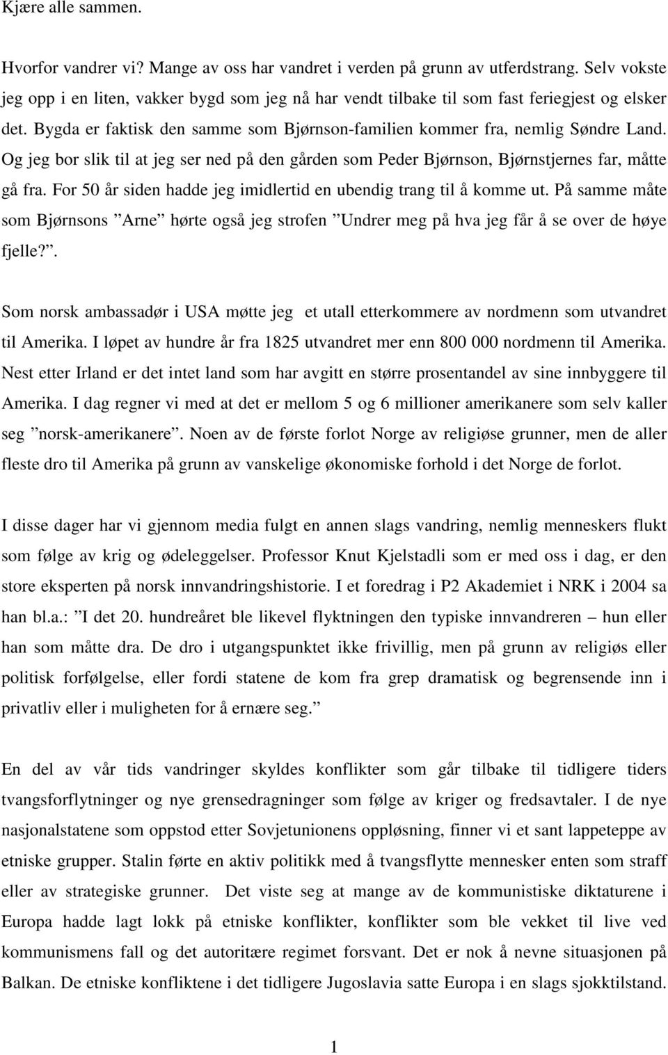 Og jeg bor slik til at jeg ser ned på den gården som Peder Bjørnson, Bjørnstjernes far, måtte gå fra. For 50 år siden hadde jeg imidlertid en ubendig trang til å komme ut.