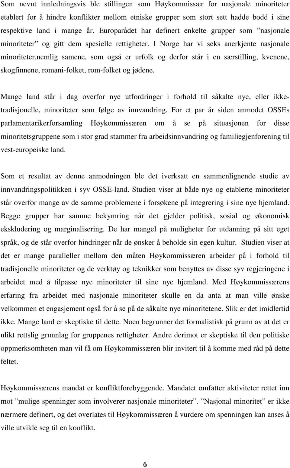 I Norge har vi seks anerkjente nasjonale minoriteter,nemlig samene, som også er urfolk og derfor står i en særstilling, kvenene, skogfinnene, romani-folket, rom-folket og jødene.