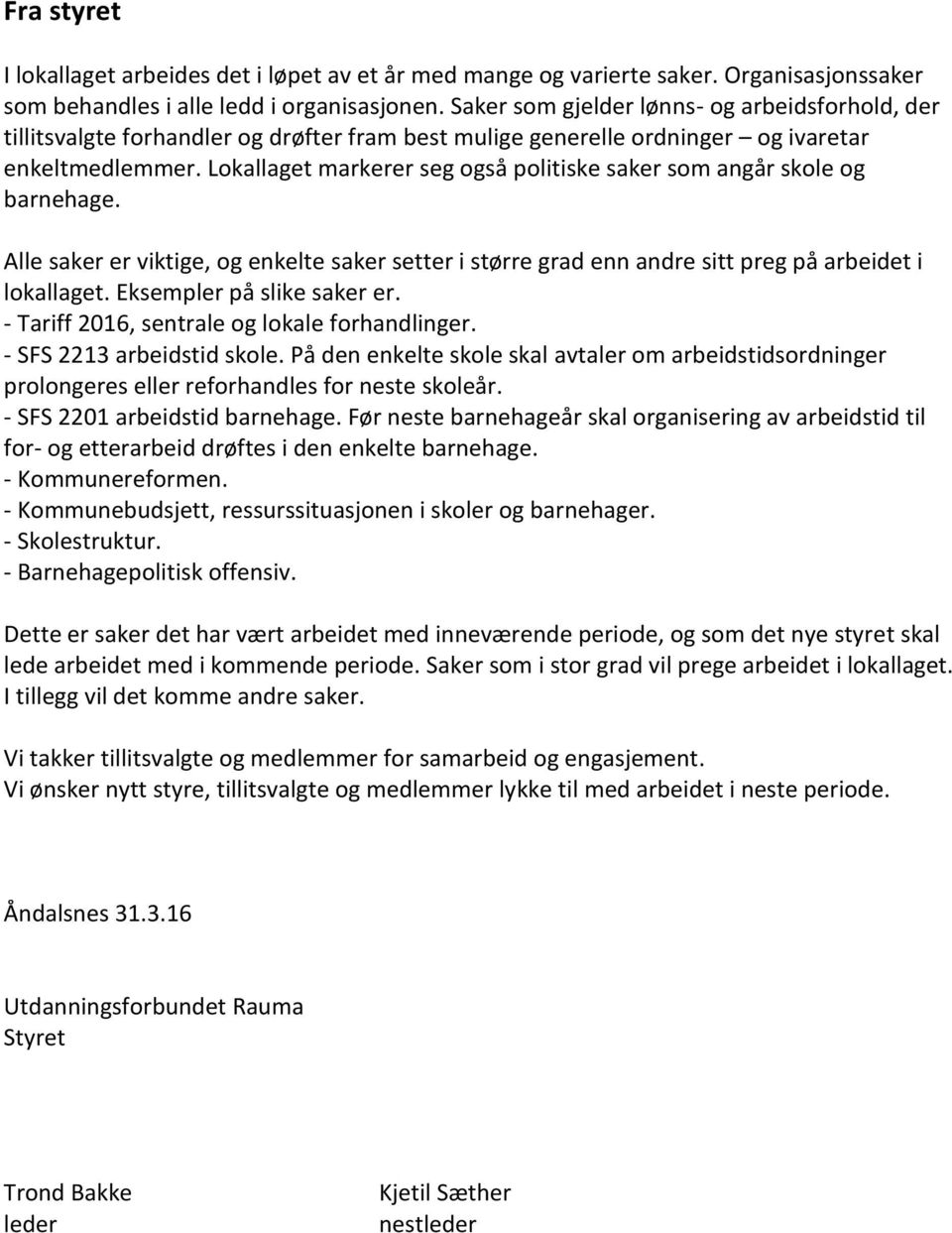 Lokallaget markerer seg også politiske saker som angår skole og barnehage. Alle saker er viktige, og enkelte saker setter i større grad enn andre sitt preg på arbeidet i lokallaget.