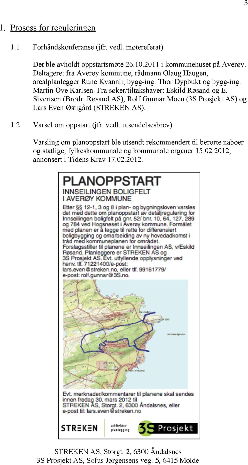 Fra søker/tiltakshaver: Eskild Røsand og E. Sivertsen (Brødr. Røsand AS), Rolf Gunnar Moen (3S Prosjekt AS) og Lars Even Østigård (STREKEN AS). 1.