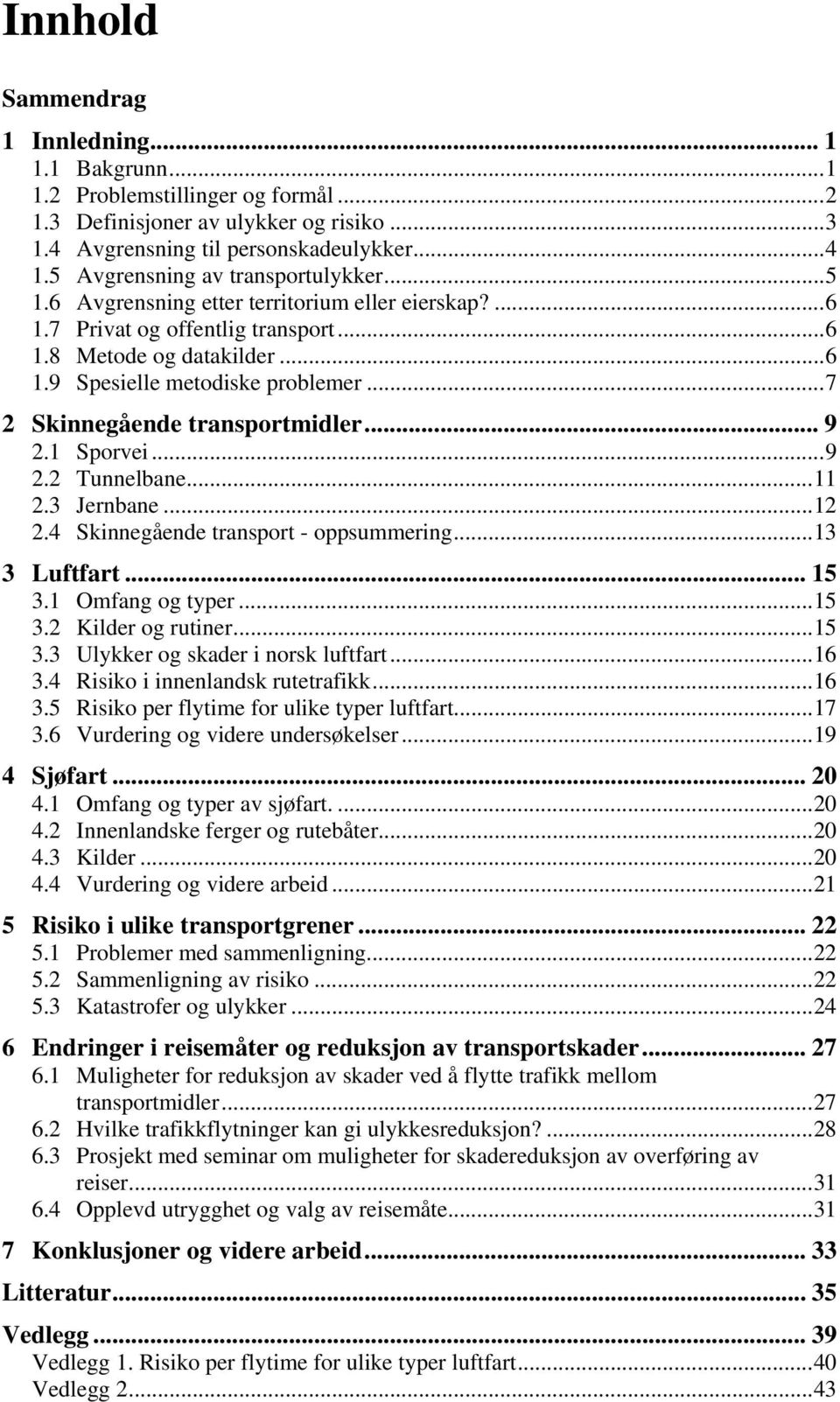 ..7 2 Skinnegående transportmidler... 9 2.1 Sporvei...9 2.2 Tunnelbane...11 2.3 Jernbane...12 2.4 Skinnegående transport - oppsummering...13 3 Luftfart... 15 3.1 Omfang og typer...15 3.2 Kilder og rutiner.