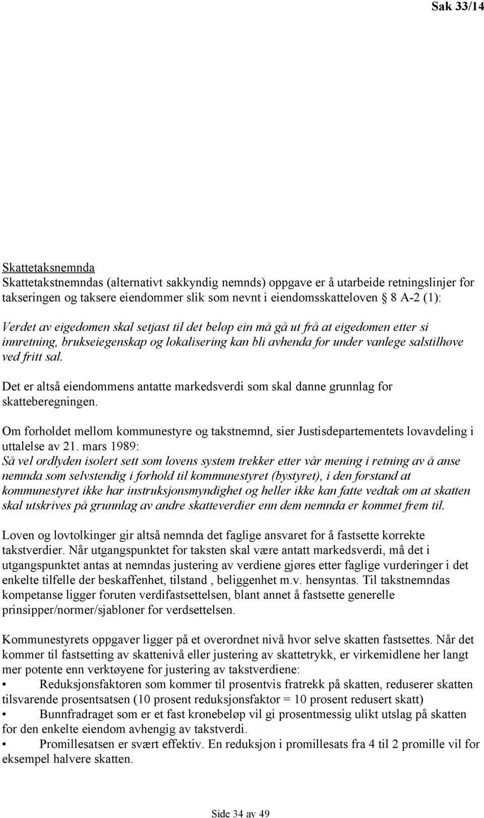 Det er altså eiendommens antatte markedsverdi som skal danne grunnlag for skatteberegningen. Om forholdet mellom kommunestyre og takstnemnd, sier Justisdepartementets lovavdeling i uttalelse av 21.