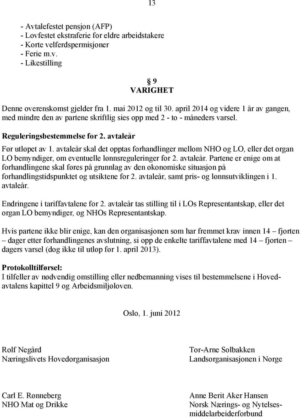 avtaleår skal det opptas forhandlinger mellom NHO og LO, eller det organ LO bemyndiger, om eventuelle lønnsreguleringer for 2. avtaleår.