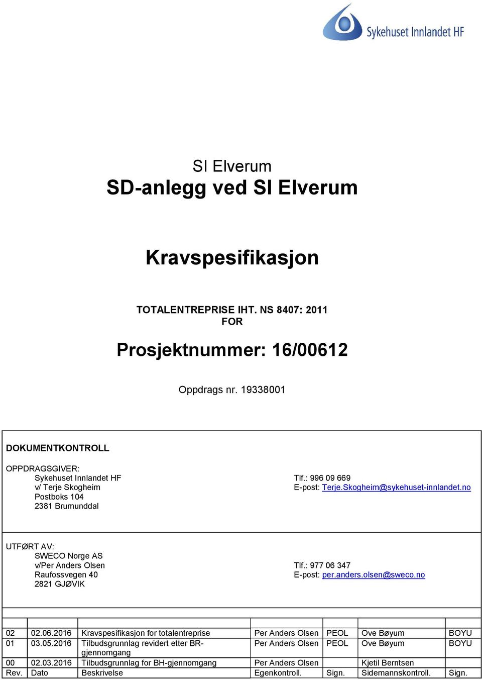 no Postboks 104 2381 Brumunddal UTFØRT AV: SWECO Norge AS v/per Anders Olsen Tlf.: 977 06 347 Raufossvegen 40 E-post: per.anders.olsen@sweco.no 2821 GJØVIK 02 02.06.2016 Kravspesifikasjon for totalentreprise Per Anders Olsen PEOL Ove Bøyum BOYU 01 03.