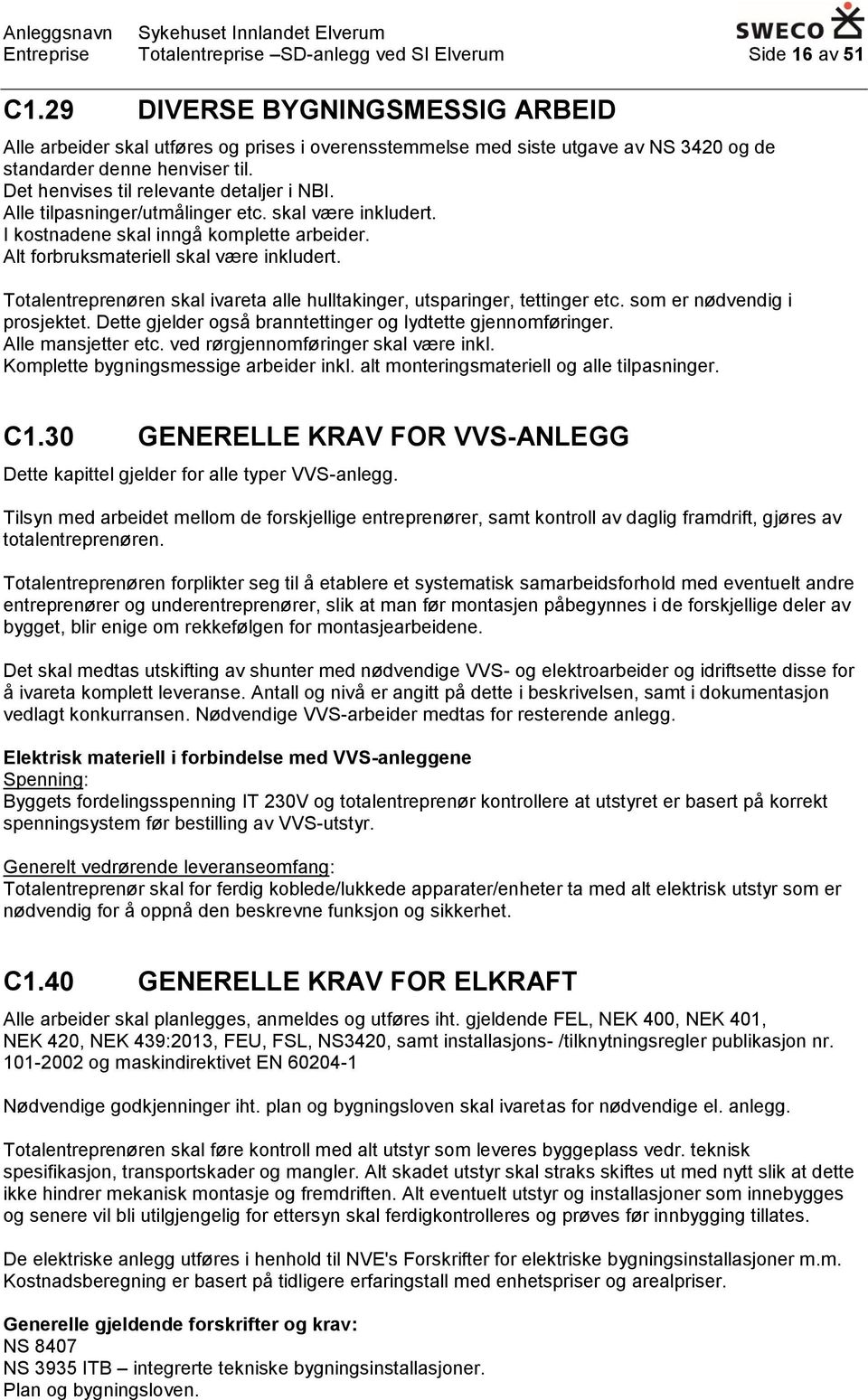 Alle tilpasninger/utmålinger etc. skal være inkludert. I kostnadene skal inngå komplette arbeider. Alt forbruksmateriell skal være inkludert.