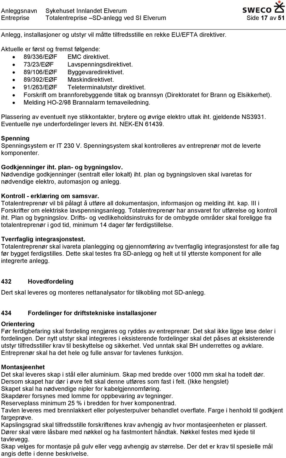 91/263/EØF Teleterminalutstyr direktivet. Forskrift om brannforebyggende tiltak og brannsyn (Direktoratet for Brann og Elsikkerhet). Melding HO-2/98 Brannalarm temaveiledning.