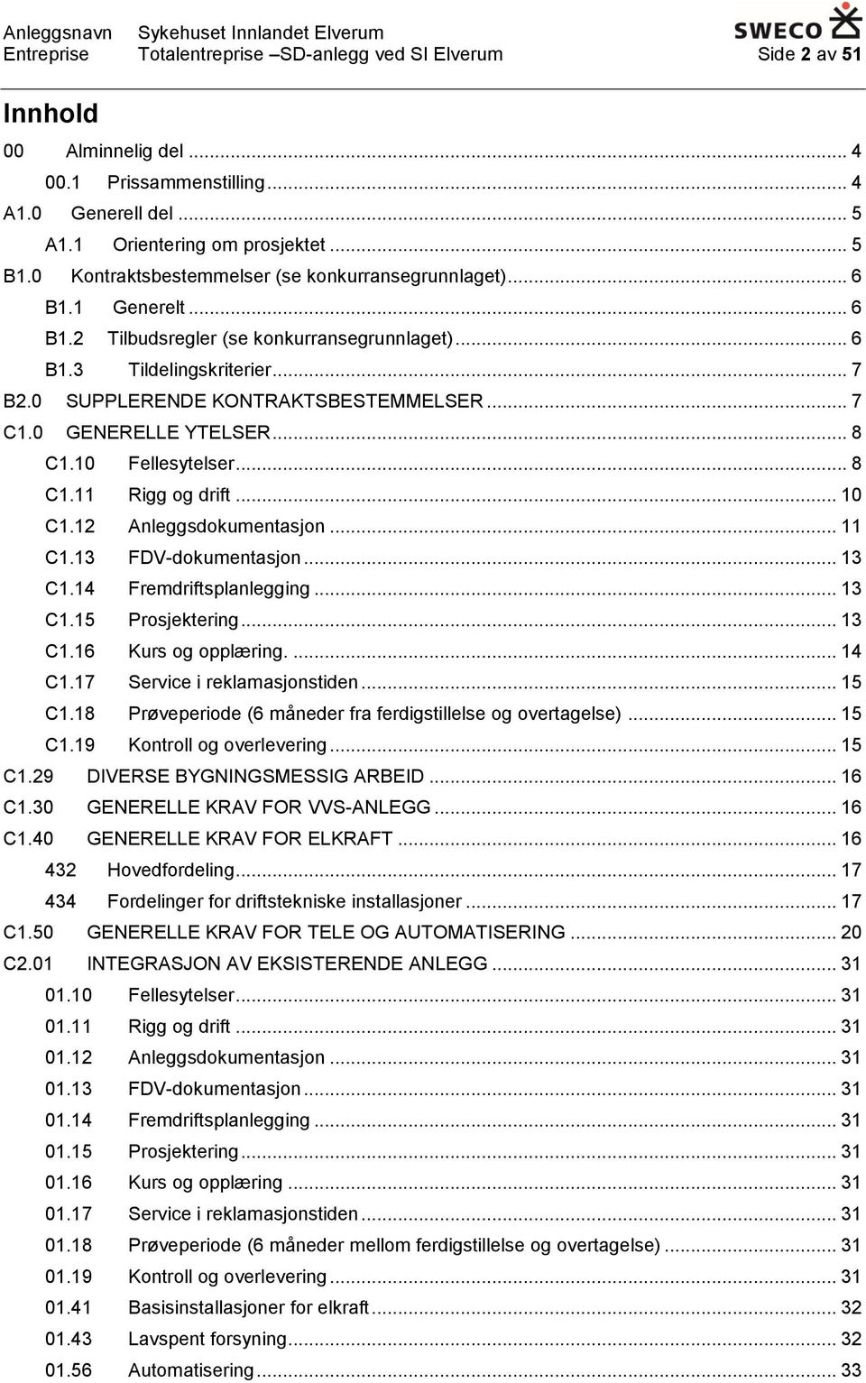 .. 7 C1.0 GENERELLE YTELSER... 8 C1.10 Fellesytelser... 8 C1.11 Rigg og drift... 10 C1.12 Anleggsdokumentasjon... 11 C1.13 FDV-dokumentasjon... 13 C1.14 Fremdriftsplanlegging... 13 C1.15 Prosjektering.