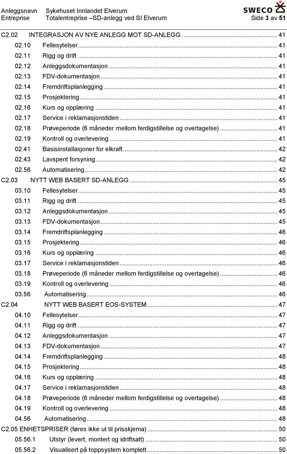 .. 41 02.19 Kontroll og overlevering... 41 02.41 Basisinstallasjoner for elkraft... 42 02.43 Lavspent forsyning... 42 02.56 Automatisering... 42 C2.03 NYTT WEB BASERT SD-ANLEGG... 45 03.