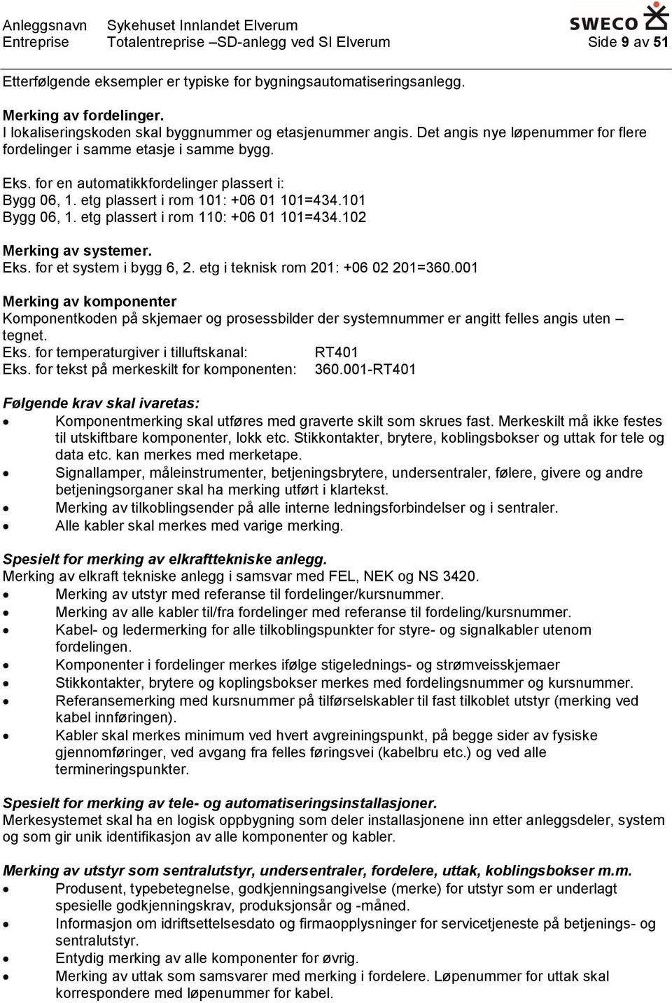 etg plassert i rom 101: +06 01 101=434.101 Bygg 06, 1. etg plassert i rom 110: +06 01 101=434.102 Merking av systemer. Eks. for et system i bygg 6, 2. etg i teknisk rom 201: +06 02 201=360.