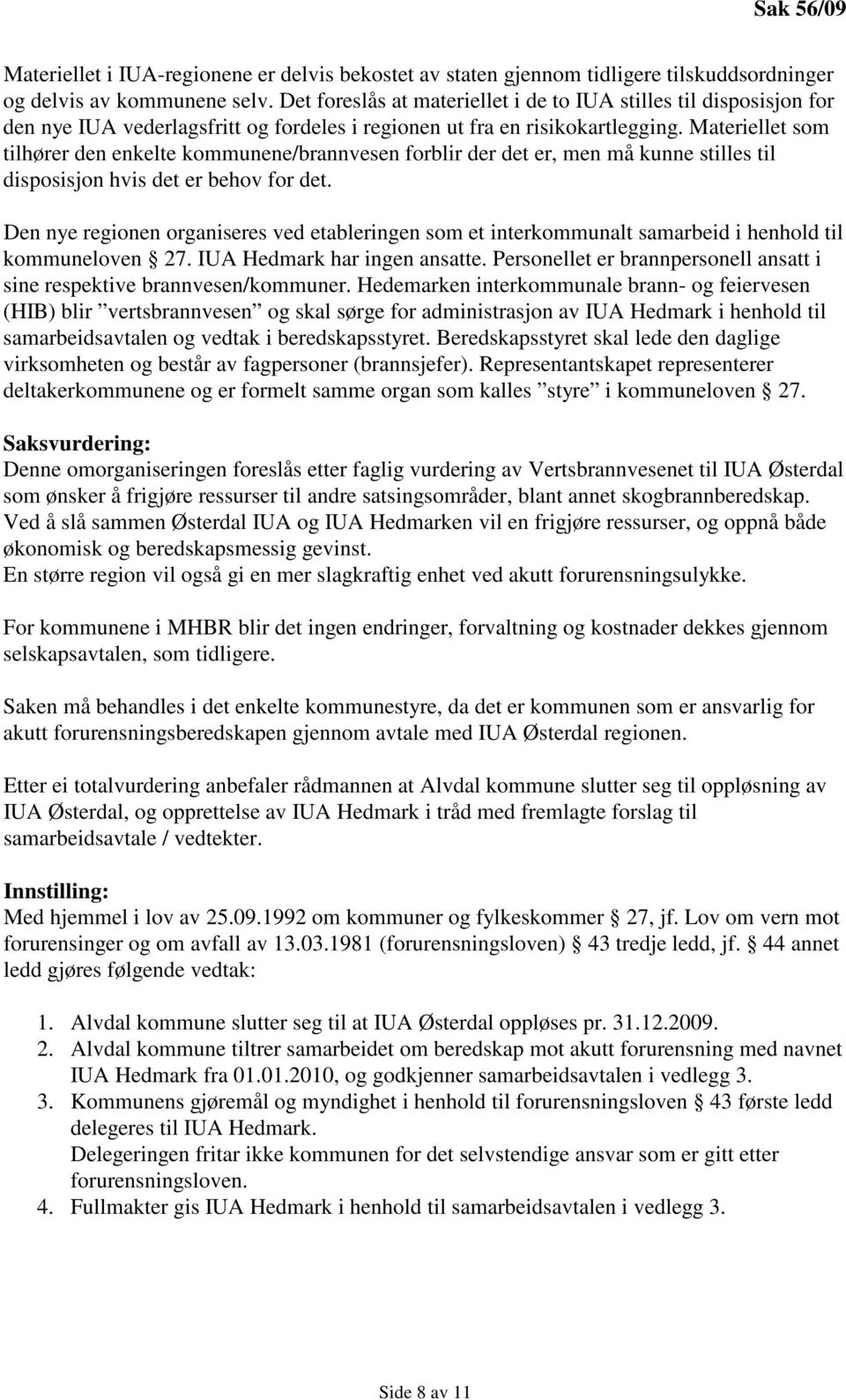 Materiellet som tilhører den enkelte kommunene/brannvesen forblir der det er, men må kunne stilles til disposisjon hvis det er behov for det.