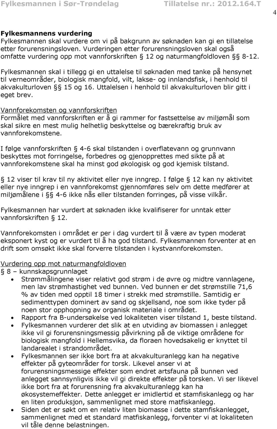 Fylkesmannen skal i tillegg gi en uttalelse til søknaden med tanke på hensynet til verneområder, biologisk mangfold, vilt, lakse- og innlandsfisk, i henhold til akvakulturloven 15 og 16.