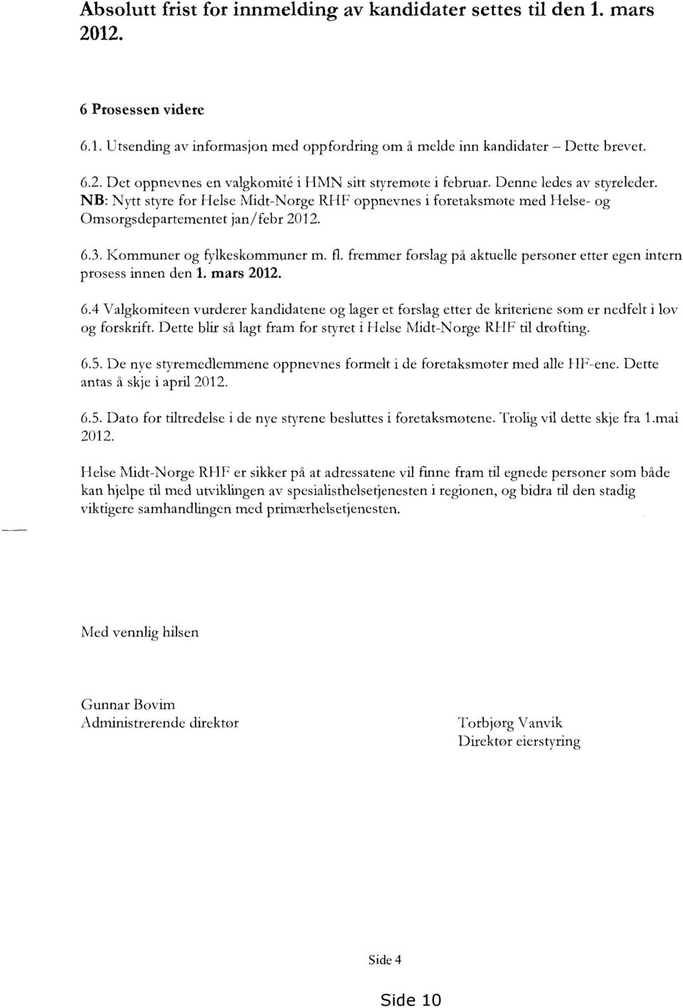 fremmer forslag på aktuelle personer etter egen intern prosess innen den 1. mars 2012. 6.4 Valgkorniteen vurderer kandidatene og lager et forslag etter de kriteriene som er nedfelt i loy og forskrift.