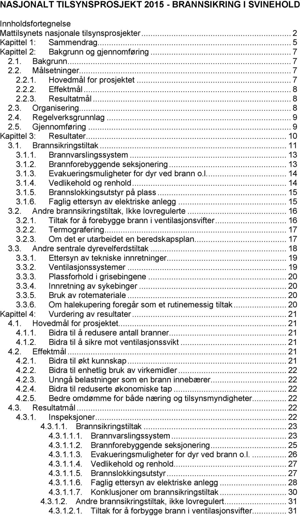 .. 11 3.1.1. Brannvarslingssystem... 13 3.1.2. Brannforebyggende seksjonering... 13 3.1.3. Evakueringsmuligheter for dyr ved brann o.l.... 14 3.1.4. Vedlikehold og renhold... 14 3.1.5.