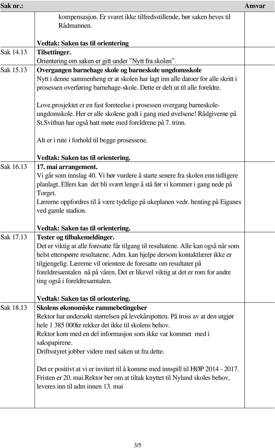 Overgangen barnehage skole og barneskole ungdomsskole Nytt i denne sammenheng er at skolen har lagt inn alle datoer for alle skritt i prosessen overføring barnehage-skole.