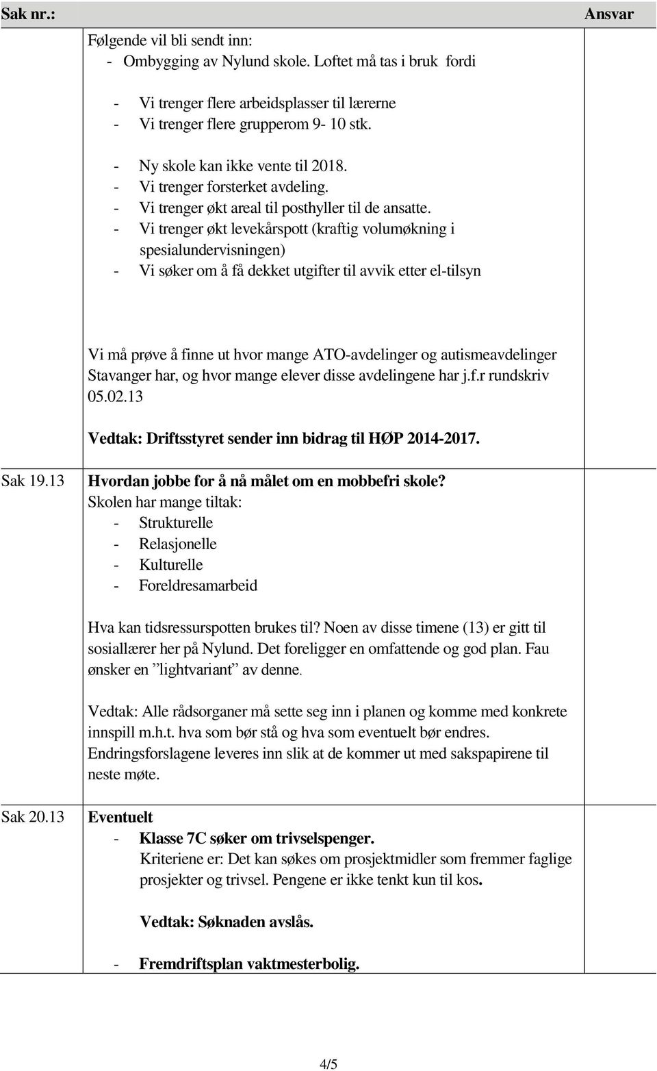 - Vi trenger økt levekårspott (kraftig volumøkning i spesialundervisningen) - Vi søker om å få dekket utgifter til avvik etter el-tilsyn Sak 19.13 Sak 20.