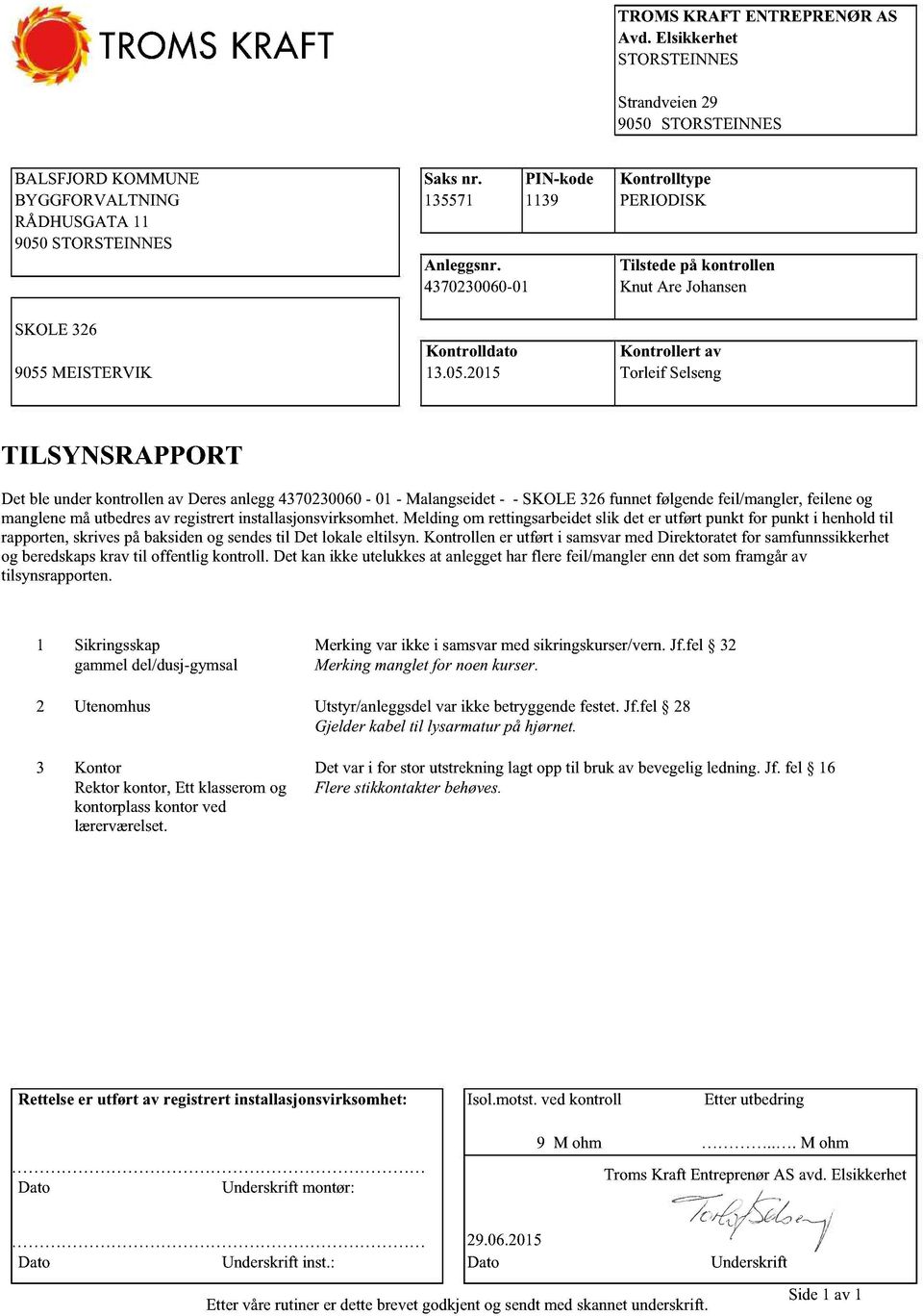 2015 PIN-kode 1139 Kontrolltype PERIODISK Tilstedepå kontrollen Kontrollertav Torleif Selseng TILSYNSRAPPORT Det ble underkontrollenav Deresanlegg4370230060-01 - Malangseidet- - SKOLE