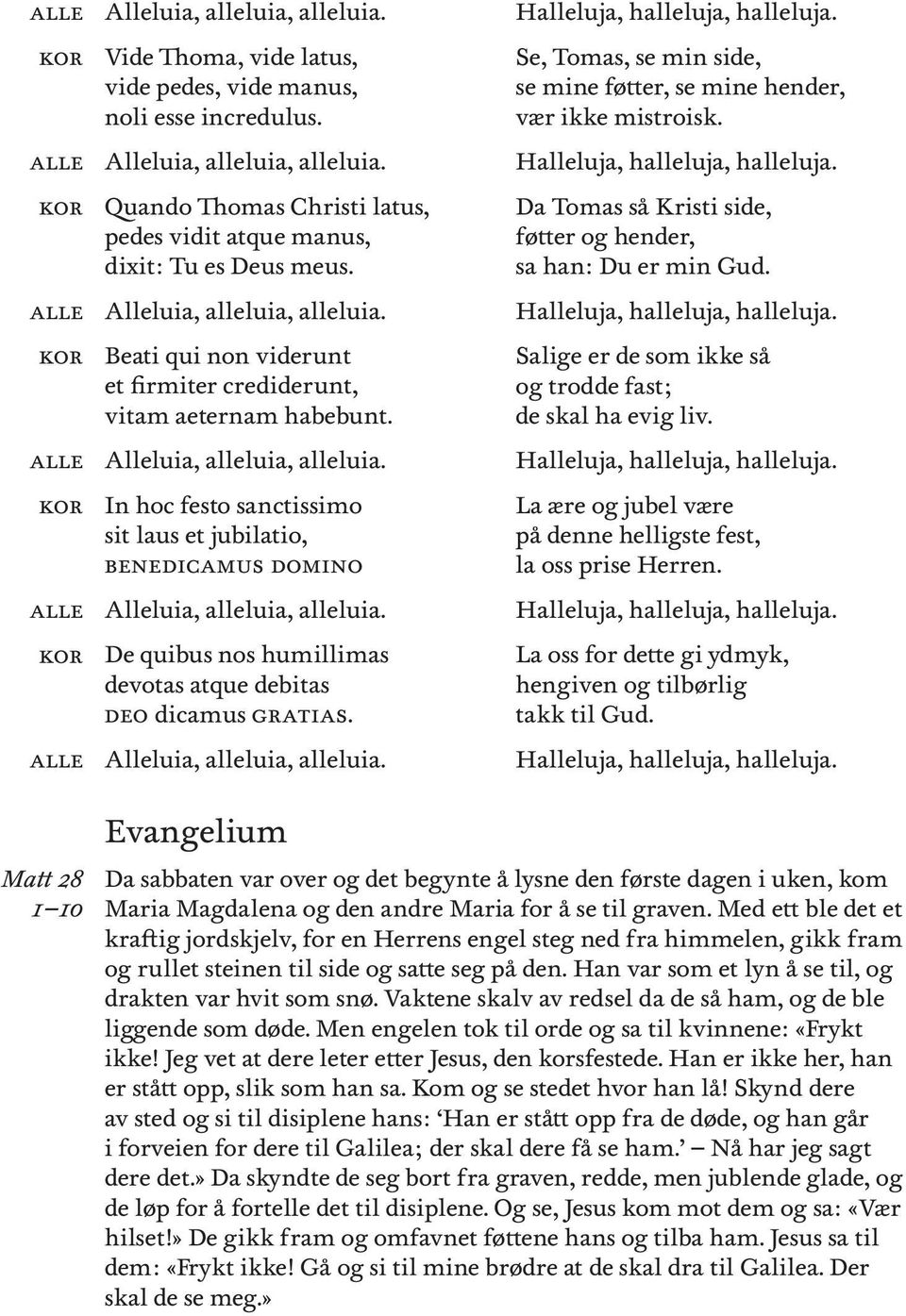 Se, Tomas, se mn sde, se mne føtt, se mne hend, vær kke mstrosk. Hluja, hluja, hluja. Da Tomas så Krst sde, føtt hend, sa han: Du mn Gud. Hluja, hluja, hluja. Salge de som kke så trodde fast; de skal ha evg lv.