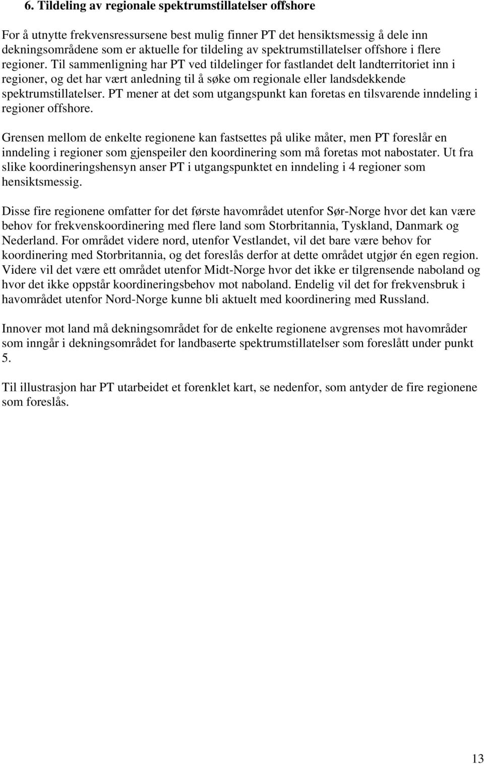 Til sammenligning har PT ved tildelinger for fastlandet delt landterritoriet inn i regioner, og det har vært anledning til å søke om regionale eller landsdekkende spektrumstillatelser.