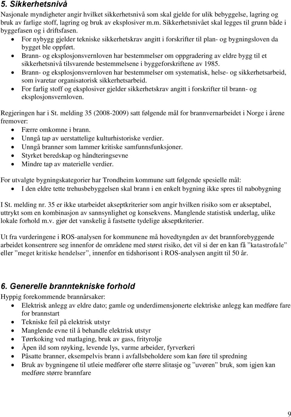 Brann- og eksplosjonsvernloven har bestemmelser om oppgradering av eldre bygg til et sikkerhetsnivå tilsvarende bestemmelsene i byggeforskriftene av 1985.