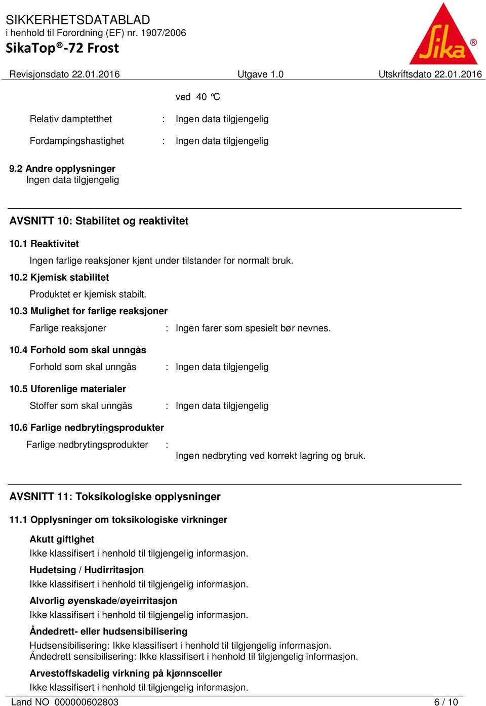 5 Uforenlige materialer Stoffer som skal unngås : 10.6 Farlige nedbrytingsprodukter Farlige nedbrytingsprodukter : Ingen nedbryting ved korrekt lagring og bruk.