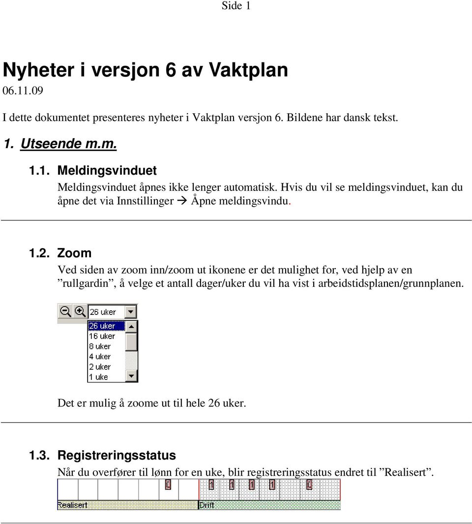 Zoom Ved siden av zoom inn/zoom ut ikonene er det mulighet for, ved hjelp av en rullgardin, å velge et antall dager/uker du vil ha vist i