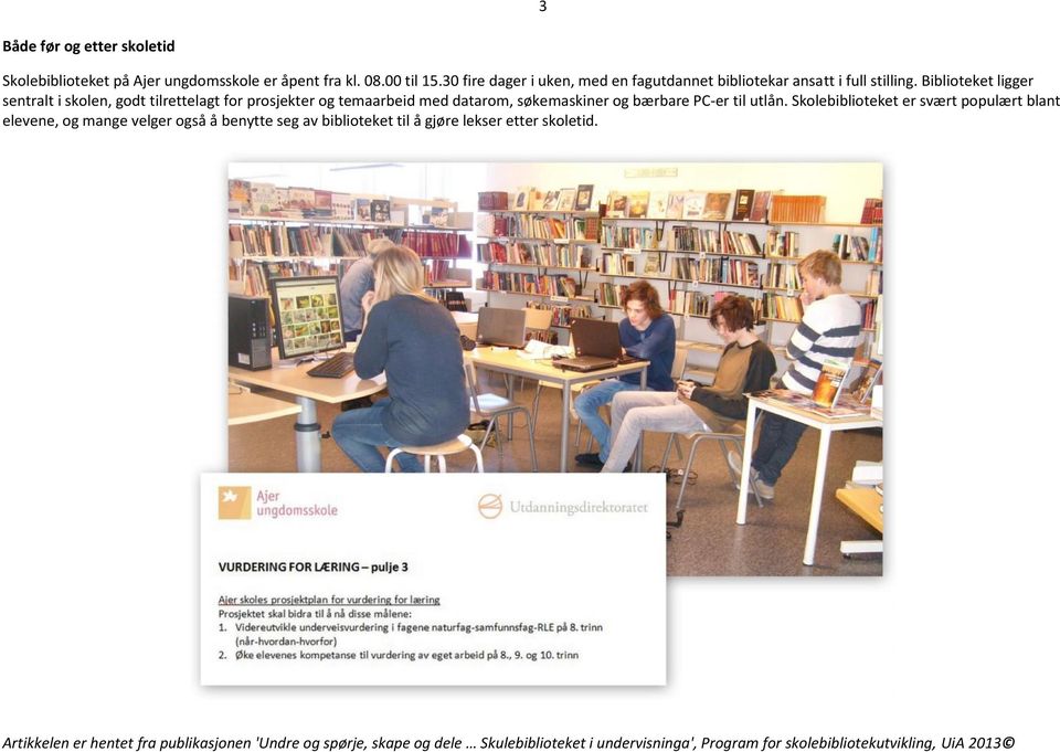 Biblioteket ligger sentralt i skolen, godt tilrettelagt for prosjekter og temaarbeid med datarom, søkemaskiner