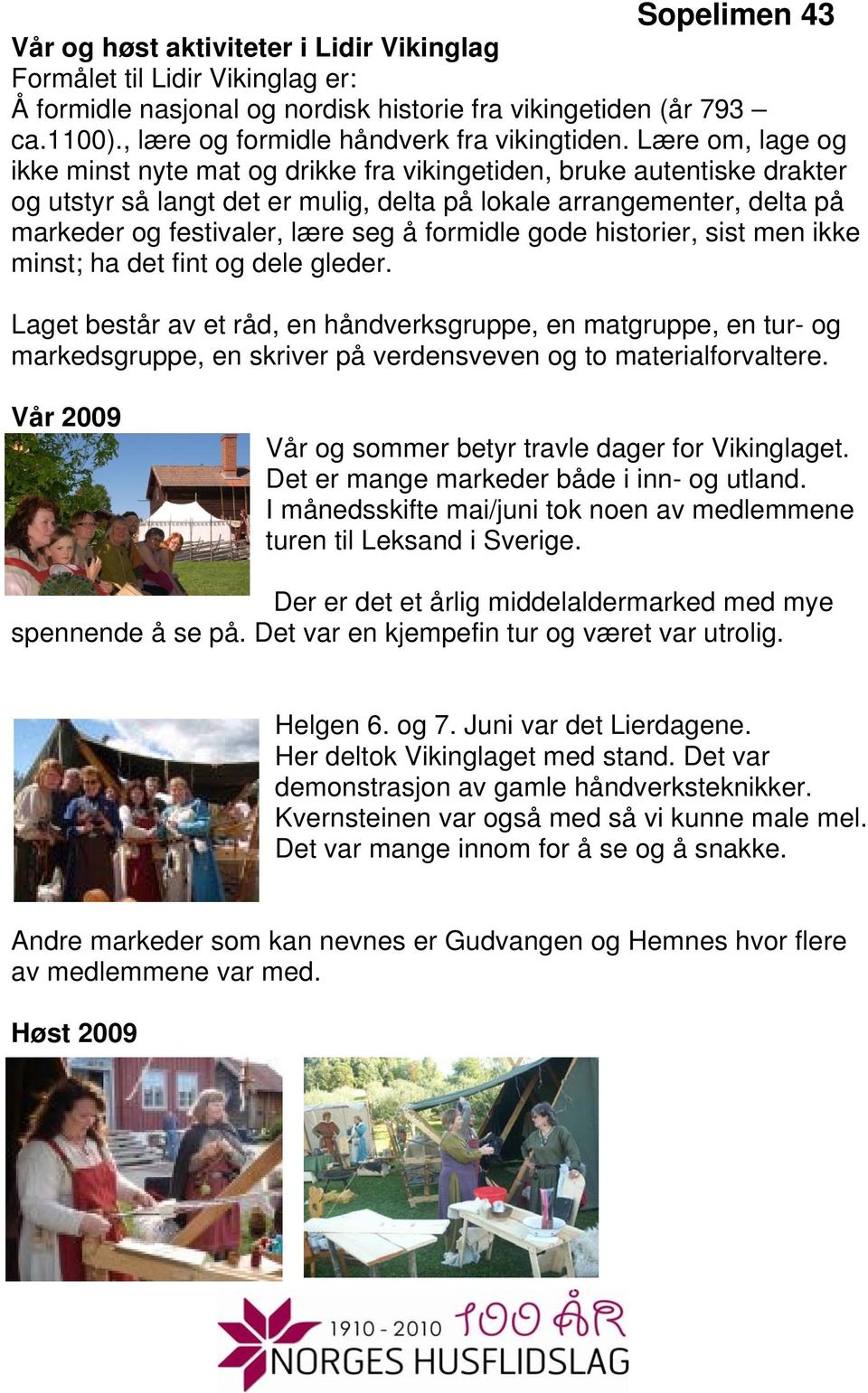 formidle gode historier, sist men ikke minst; ha det fint og dele gleder.