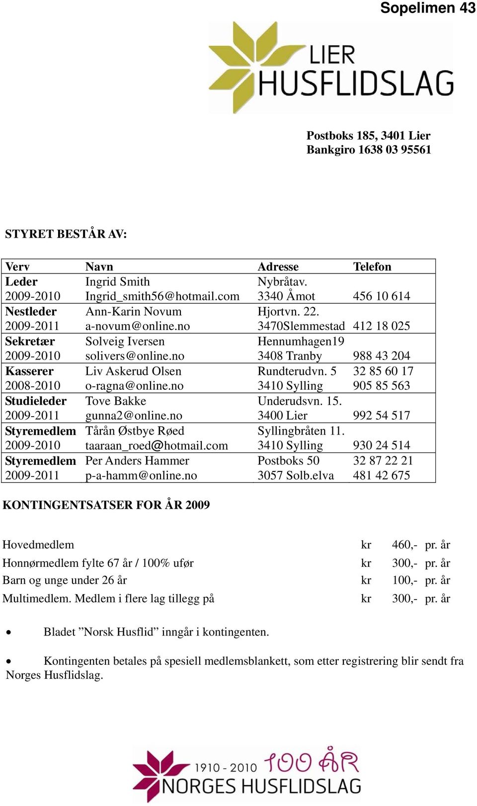 no 3408 Tranby 988 43 204 Kasserer 2008-2010 Liv Askerud Olsen o-ragna@online.no Rundterudvn. 5 3410 Sylling 32 85 60 17 905 85 563 Studieleder 2009-2011 Tove Bakke gunna2@online.no Underudsvn. 15.