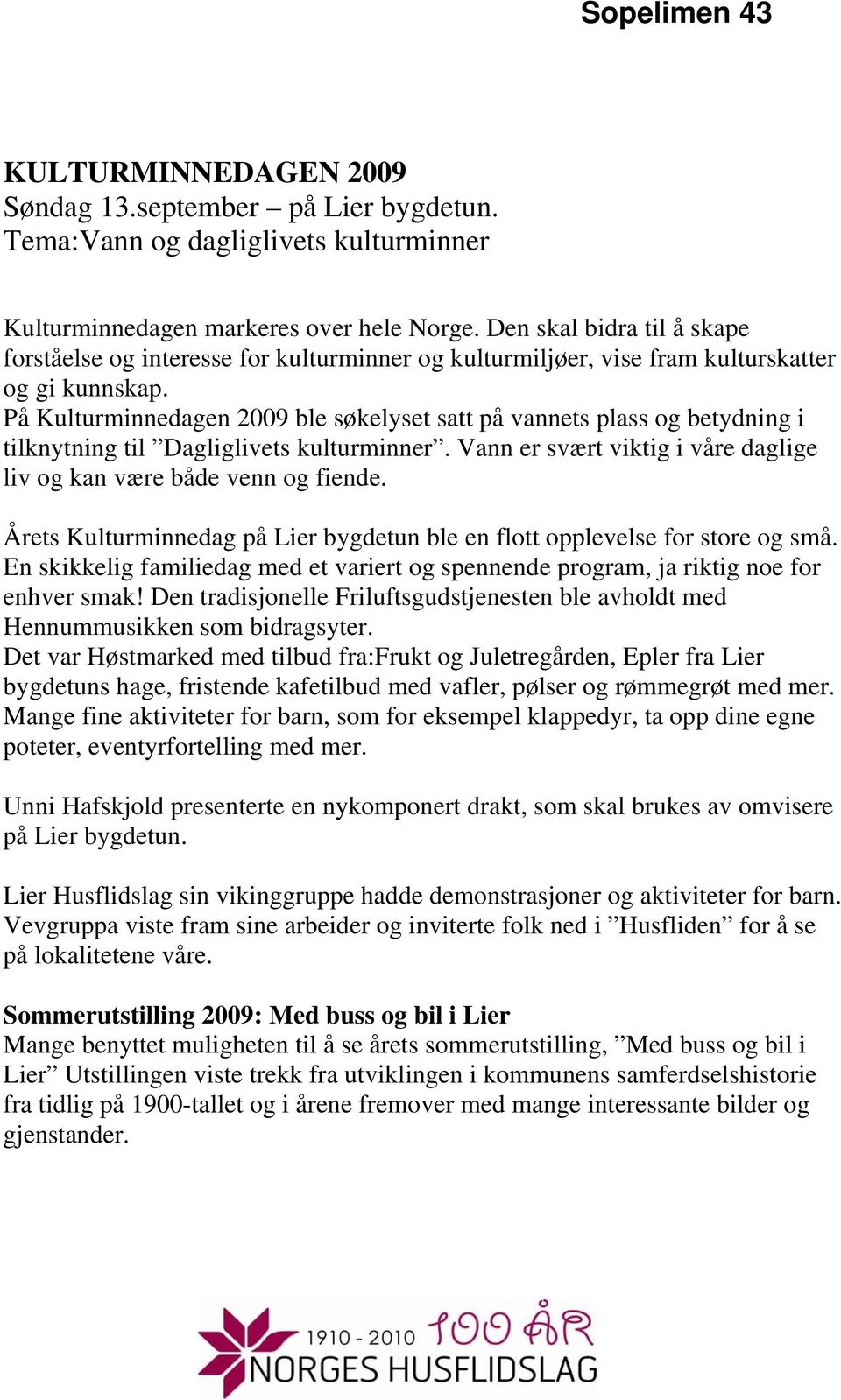 På Kulturminnedagen 2009 ble søkelyset satt på vannets plass og betydning i tilknytning til Dagliglivets kulturminner. Vann er svært viktig i våre daglige liv og kan være både venn og fiende.