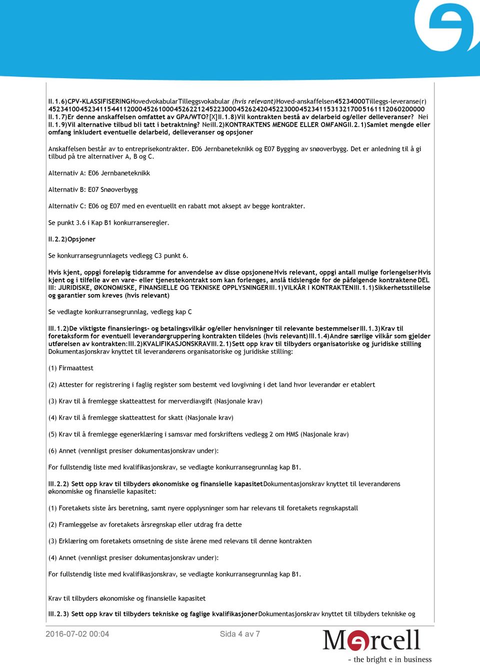 Nei II.1.9)Vil alternative tilbud bli tatt i betraktning? NeiII.2)KONTRAKTENS MENGDE ELLER OMFANGII.2.1)Samlet mengde eller omfang inkludert eventuelle delarbeid, delleveranser og opsjoner Anskaffelsen består av to entreprisekontrakter.