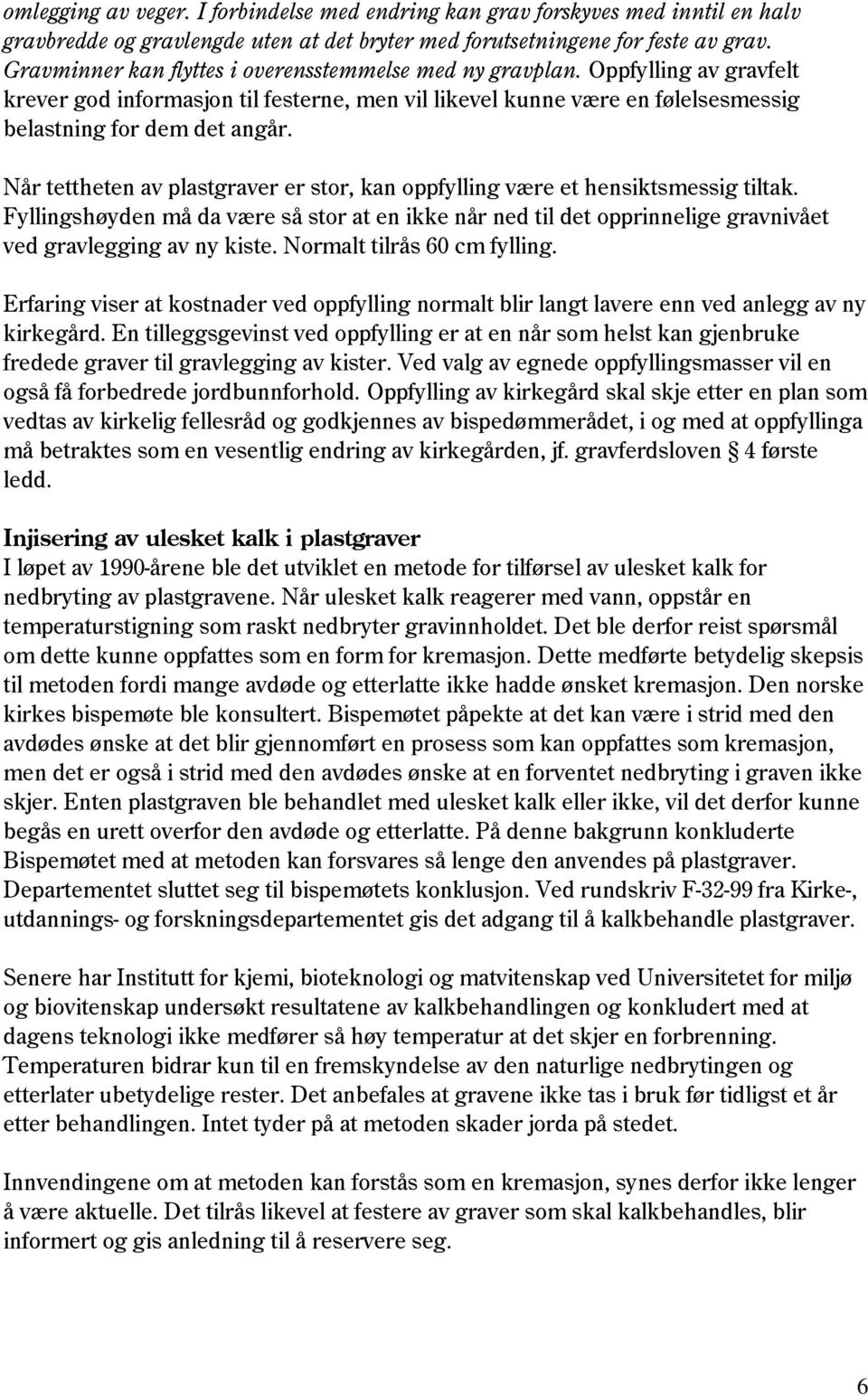 Når tettheten av plastgraver er stor, kan oppfylling være et hensiktsmessig tiltak. Fyllingshøyden må da være så stor at en ikke når ned til det opprinnelige gravnivået ved gravlegging av ny kiste.