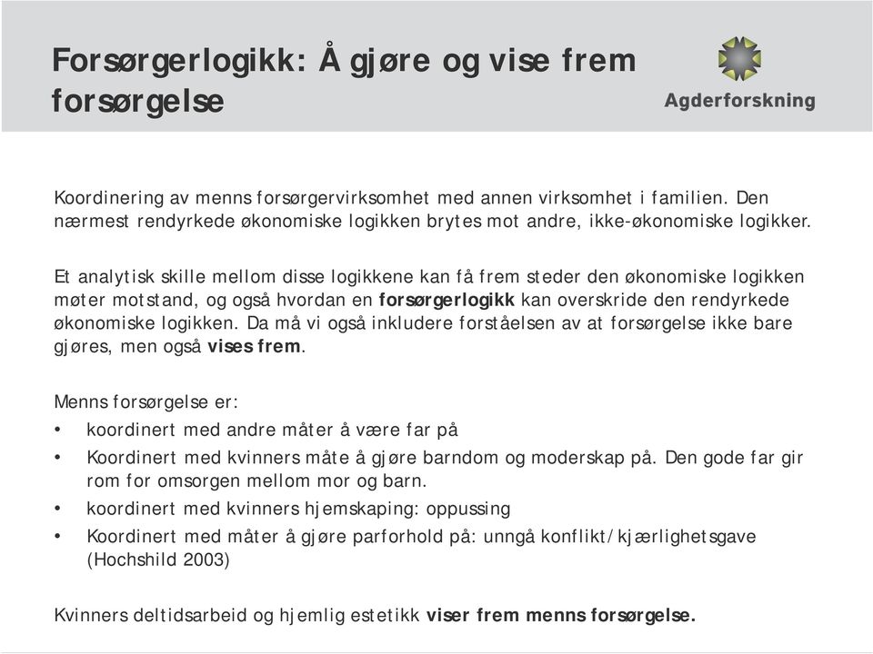 Et analytisk skille mellom disse logikkene kan få frem steder den økonomiske logikken møter motstand, og også hvordan en forsørgerlogikk kan overskride den rendyrkede økonomiske logikken.