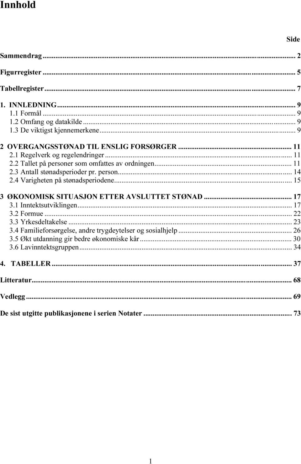 4 Varigheten på stønadsperiodene... 15 3 ØKONOMISK SITUASJON ETTER AVSLUTTET STØNAD... 17 3.1 Inntektsutviklingen... 17 3.2 Formue... 22 3.3 Yrkesdeltakelse... 23 3.