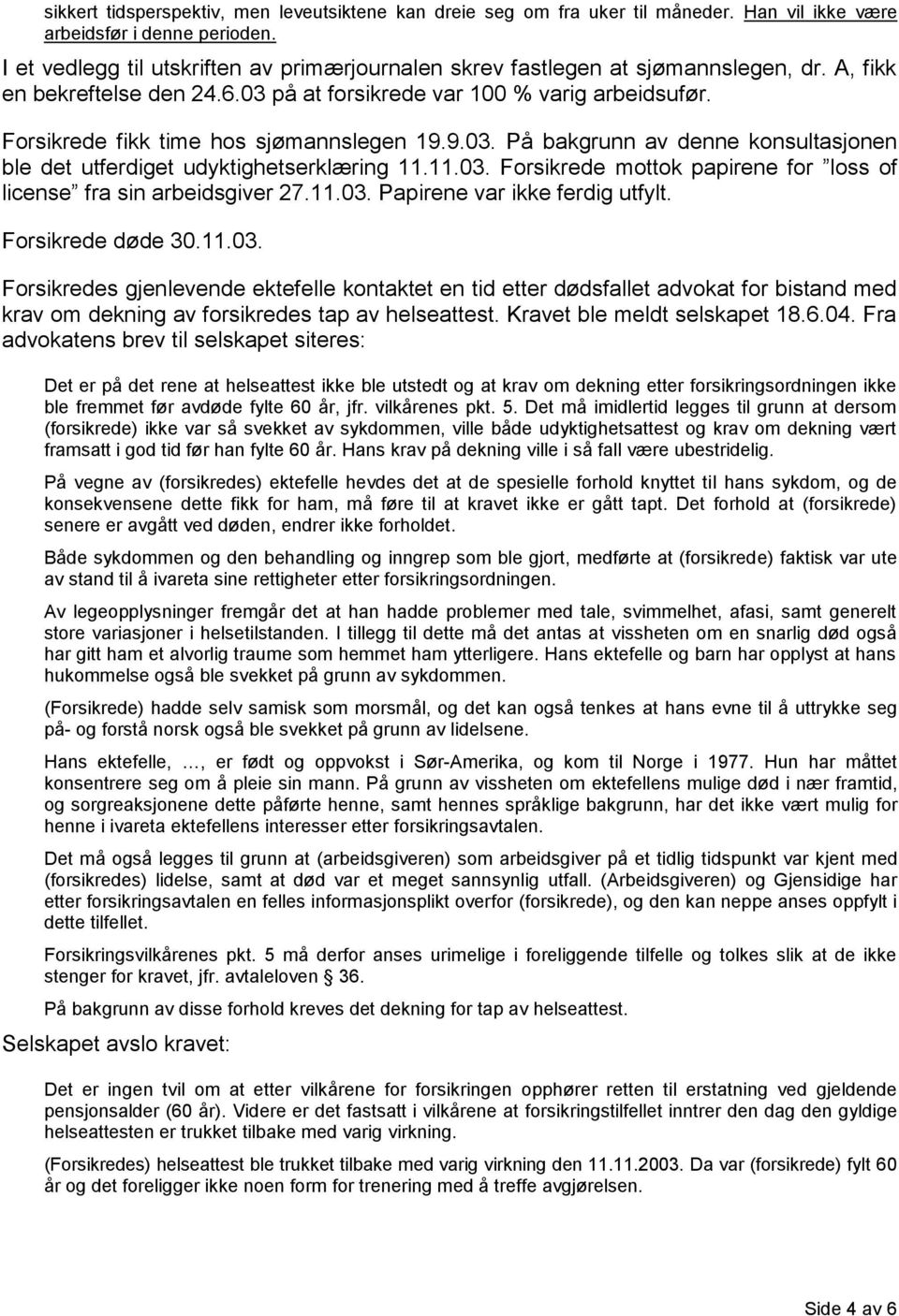 Forsikrede fikk time hos sjømannslegen 19.9.03. På bakgrunn av denne konsultasjonen ble det utferdiget udyktighetserklæring 11.11.03. Forsikrede mottok papirene for loss of license fra sin arbeidsgiver 27.