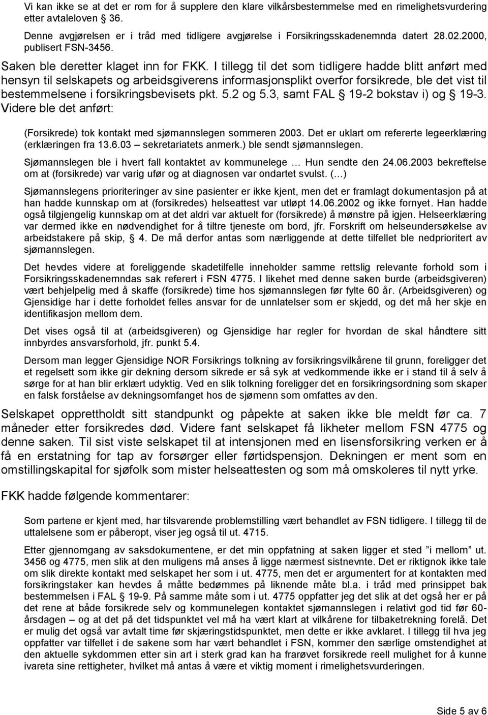 I tillegg til det som tidligere hadde blitt anført med hensyn til selskapets og arbeidsgiverens informasjonsplikt overfor forsikrede, ble det vist til bestemmelsene i forsikringsbevisets pkt. 5.