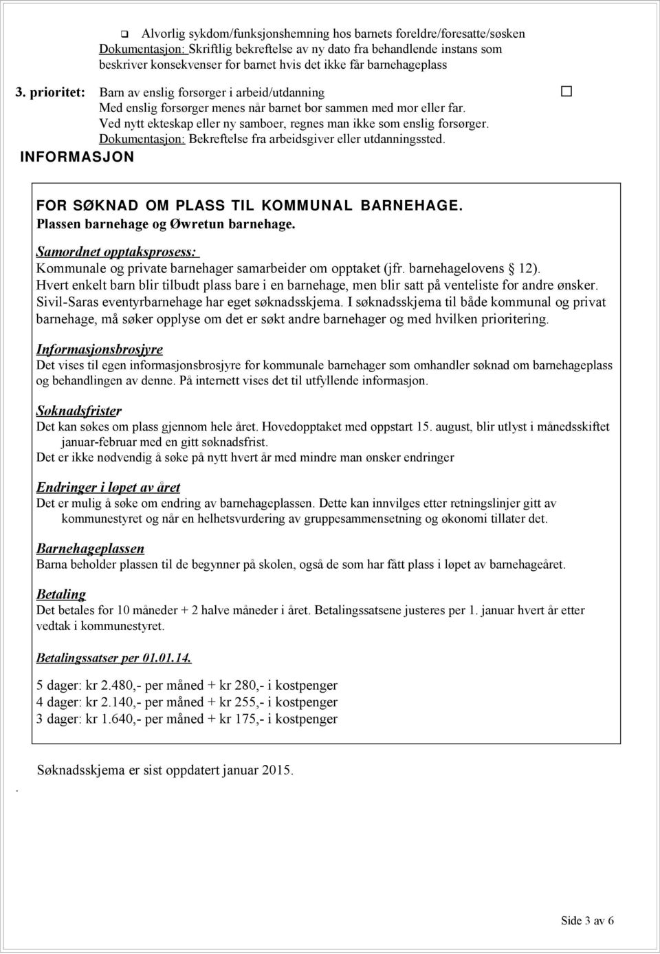 Ved nytt ekteskap eller ny samboer, regnes man ikke som enslig forsørger. Dokumentasjon: Bekreftelse fra arbeidsgiver eller utdanningssted. INFORMASJON FOR SØKNAD OM PLASS TIL KOMMUNAL BARNEHAGE.