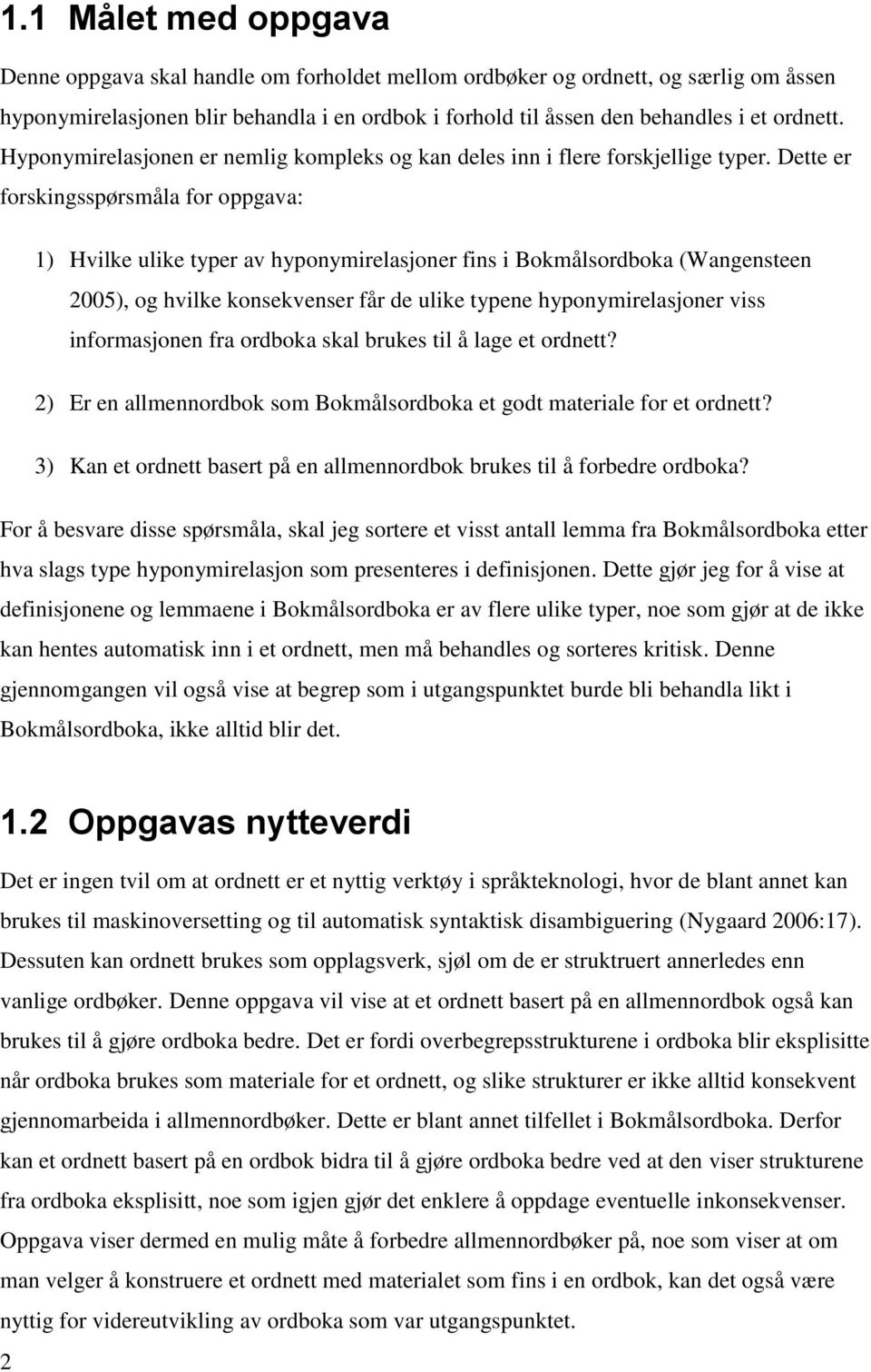 Dette er forskingsspørsmåla for oppgava: 1) Hvilke ulike typer av hyponymirelasjoner fins i Bokmålsordboka (Wangensteen 2005), og hvilke konsekvenser får de ulike typene hyponymirelasjoner viss