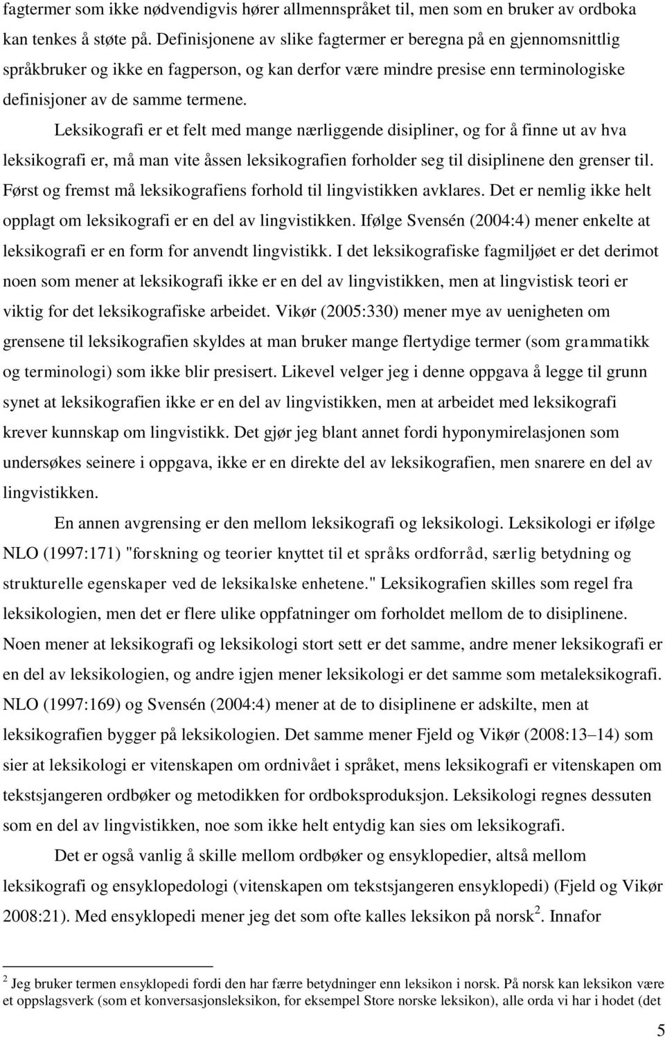 Leksikografi er et felt med mange nærliggende disipliner, og for å finne ut av hva leksikografi er, må man vite åssen leksikografien forholder seg til disiplinene den grenser til.