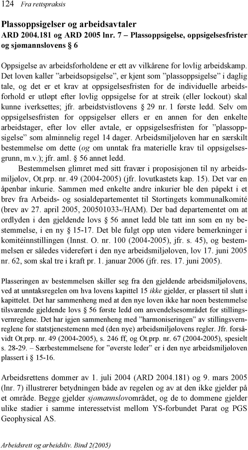 Det loven kaller arbeidsopsigelse, er kjent som plassoppsigelse i daglig tale, og det er et krav at oppsigelsesfristen for de individuelle arbeidsforhold er utløpt efter lovlig oppsigelse for at