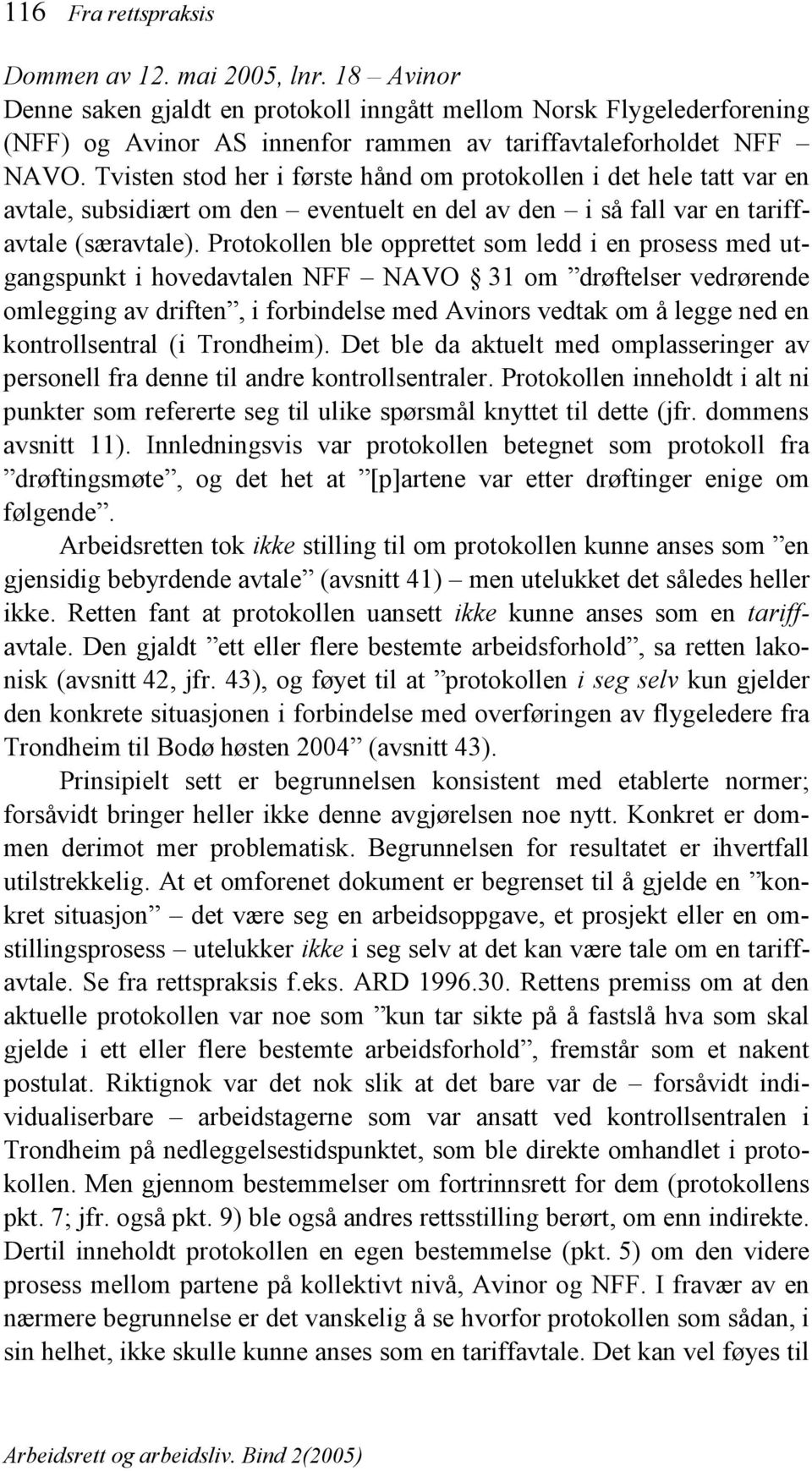 Tvisten stod her i første hånd om protokollen i det hele tatt var en avtale, subsidiært om den eventuelt en del av den i så fall var en tariffavtale (særavtale).