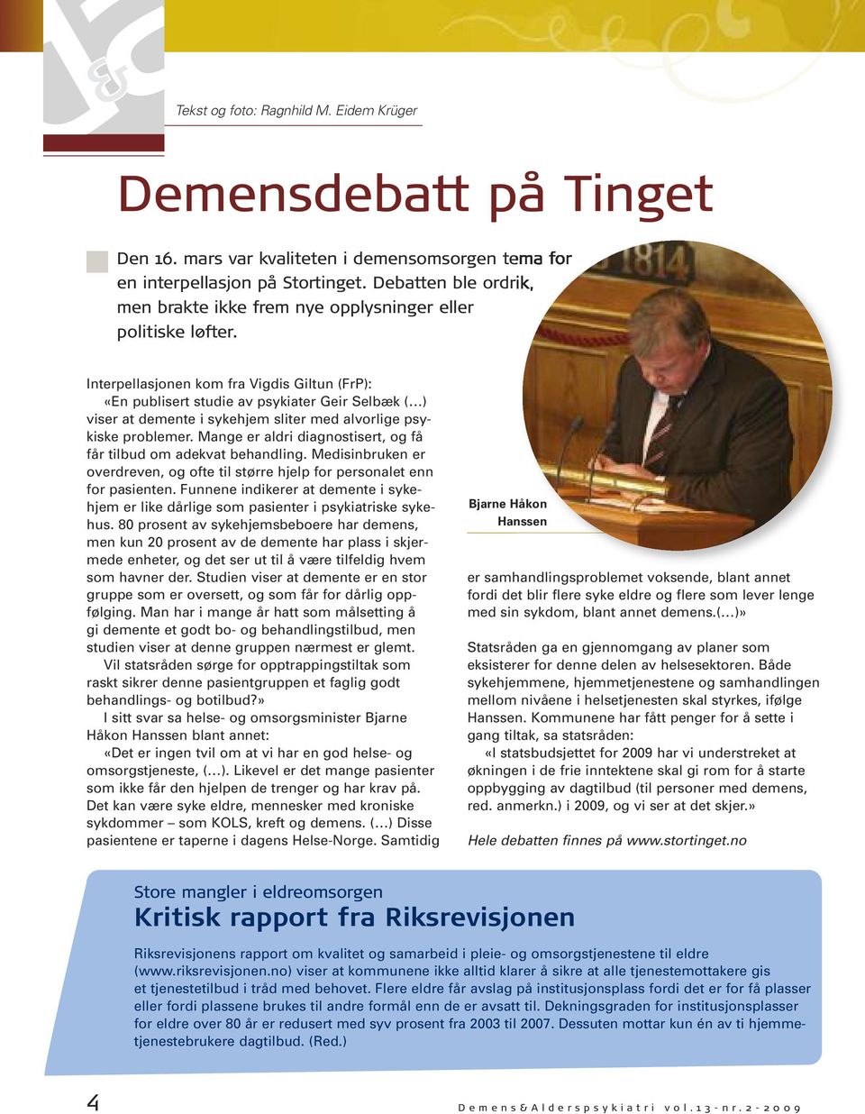 Interpellasjonen kom fra Vigdis Giltun (FrP): «En publisert studie av psykiater Geir Selbæk ( ) viser at demente i sykehjem sliter med alvorlige psykiske problemer.